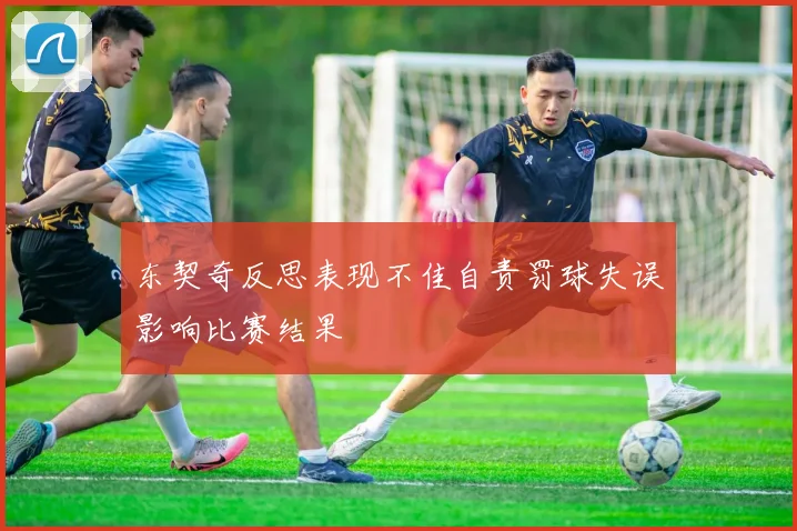 东契奇反思表现不佳自责罚球失误影响比赛结果