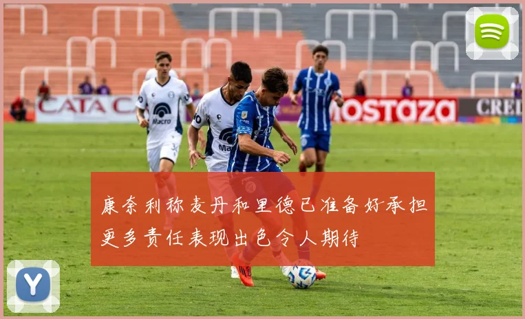 康奈利称麦丹和里德已准备好承担更多责任表现出色令人期待