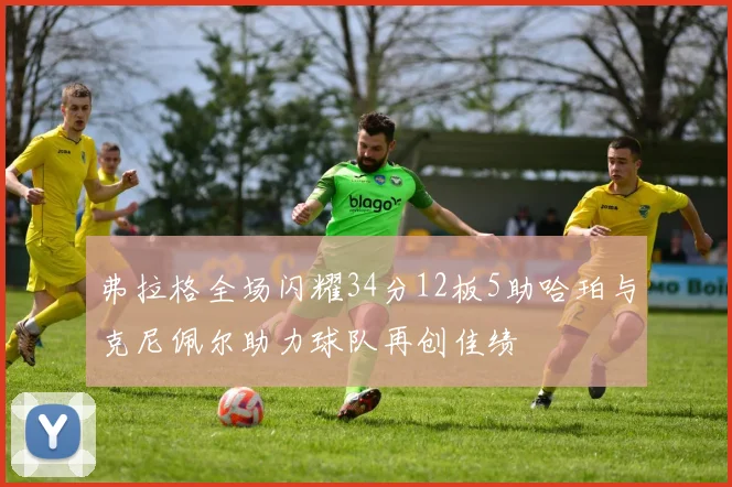 弗拉格全场闪耀34分12板5助哈珀与克尼佩尔助力球队再创佳绩