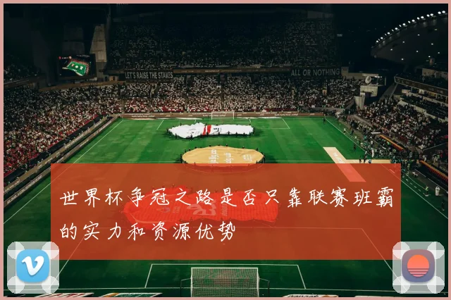 世界杯争冠之路是否只靠联赛班霸的实力和资源优势