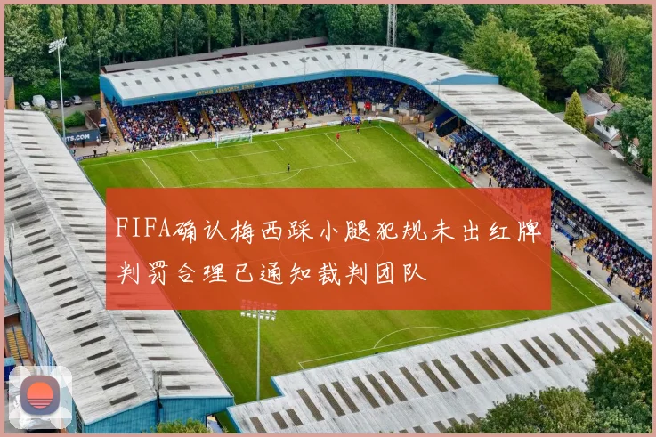 FIFA确认梅西踩小腿犯规未出红牌判罚合理已通知裁判团队