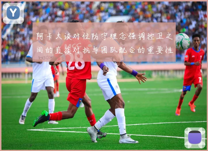 阿卡夫谈对位防守理念强调控卫之间的直接对抗与团队配合的重要性