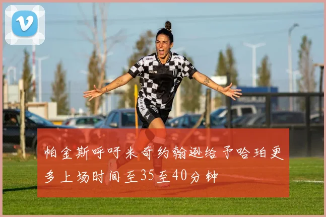 帕金斯呼吁米奇约翰逊给予哈珀更多上场时间至35至40分钟