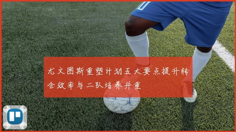 尤文图斯重塑计划五大要点提升转会效率与二队培养并重