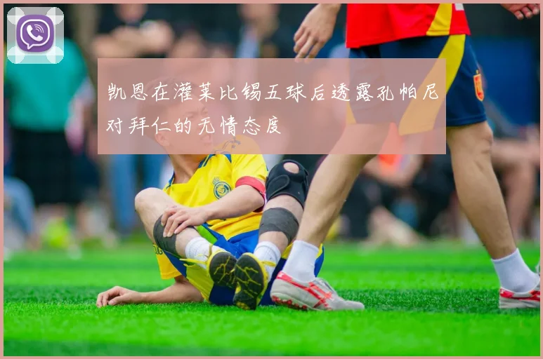 凯恩在灌莱比锡五球后透露孔帕尼对拜仁的无情态度
