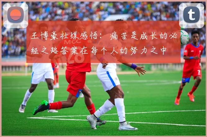 王博豪社媒感悟：痛苦是成长的必经之路答案在每个人的努力之中