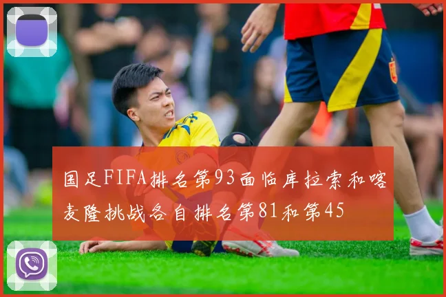 国足FIFA排名第93面临库拉索和喀麦隆挑战各自排名第81和第45