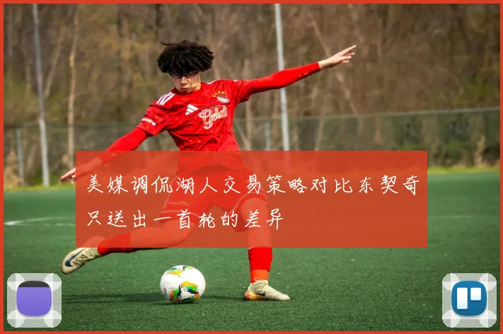 美媒调侃湖人交易策略对比东契奇只送出一首轮的差异