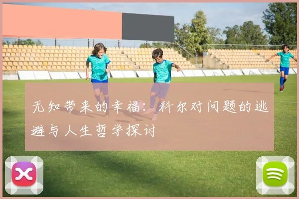无知带来的幸福：科尔对问题的逃避与人生哲学探讨